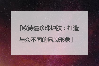 欧诗漫珍珠护肤：打造与众不同的品牌形象