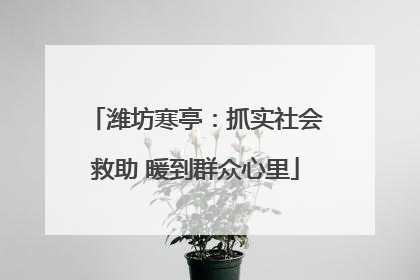 潍坊寒亭：抓实社会救助 暖到群众心里