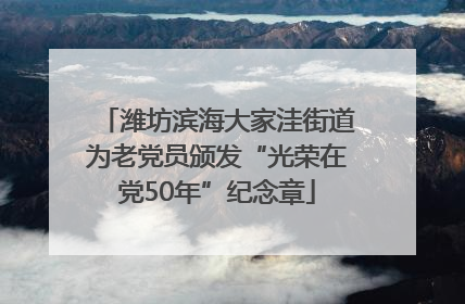 潍坊滨海大家洼街道为老党员颁发“光荣在党50年”纪念章