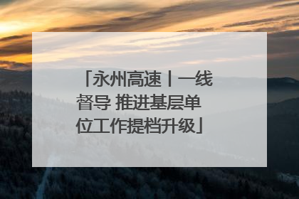 永州高速丨一线督导 推进基层单位工作提档升级