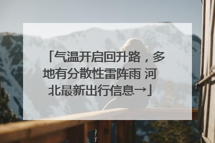 气温开启回升路，多地有分散性雷阵雨 河北最新出行信息→