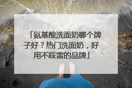 氨基酸洗面奶哪个牌子好？热门洗面奶，好用不踩雷的品牌