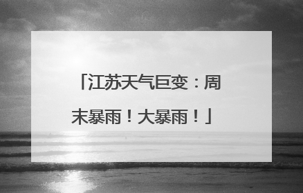 江苏天气巨变：周末暴雨！大暴雨！