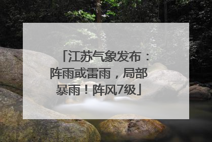 江苏气象发布：阵雨或雷雨，局部暴雨！阵风7级