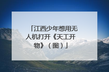 江西少年想用无人机打开《天工开物》（图）