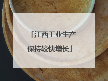 江西工业生产保持较快增长