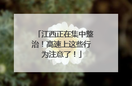江西正在集中整治！高速上这些行为注意了！
