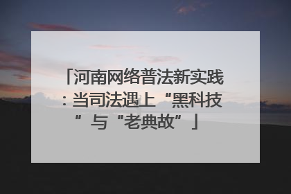 河南网络普法新实践：当司法遇上“黑科技”与“老典故”