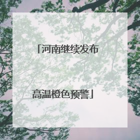 河南继续发布高温橙色预警