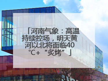 河南气象：高温持续控场，明天黄河以北将面临40℃+“炙烤”