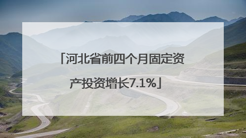 河北省前四个月固定资产投资增长7.1%