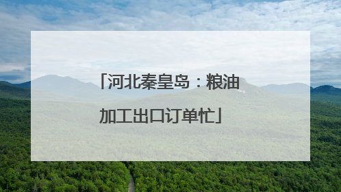 河北秦皇岛：粮油加工出口订单忙