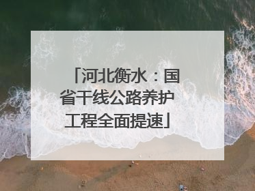 河北衡水：国省干线公路养护工程全面提速