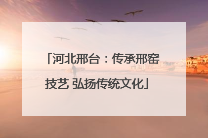 河北邢台：传承邢窑技艺 弘扬传统文化
