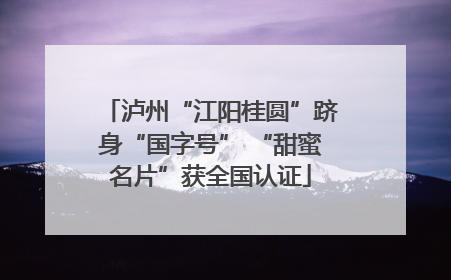 泸州“江阳桂圆”跻身“国字号” “甜蜜名片”获全国认证