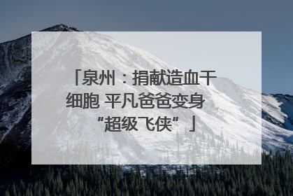 泉州：捐献造血干细胞 平凡爸爸变身“超级飞侠”