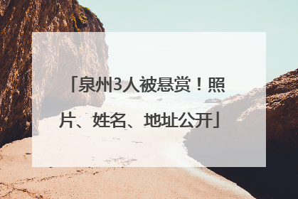 泉州3人被悬赏！照片、姓名、地址公开