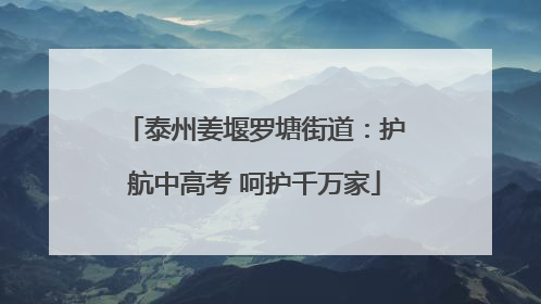 泰州姜堰罗塘街道：护航中高考 呵护千万家