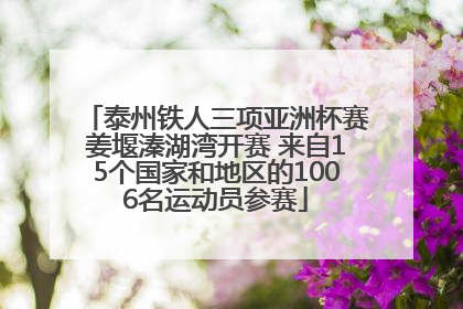 泰州铁人三项亚洲杯赛姜堰溱湖湾开赛 来自15个国家和地区的1006名运动员参赛