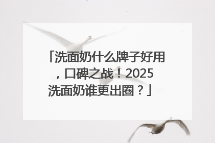洗面奶什么牌子好用，口碑之战！2025洗面奶谁更出圈？