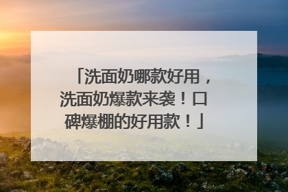 洗面奶哪款好用，洗面奶爆款来袭！口碑爆棚的好用款！