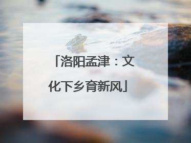洛阳孟津：文化下乡育新风