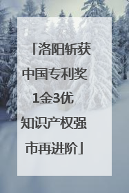 洛阳斩获中国专利奖1金3优 知识产权强市再进阶