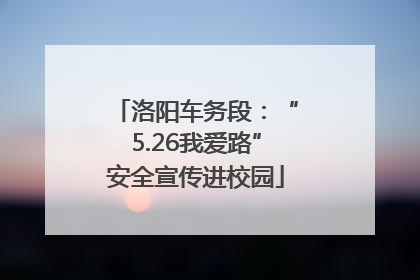 洛阳车务段：“5.26我爱路”安全宣传进校园