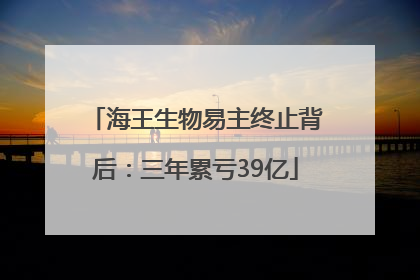 海王生物易主终止背后：三年累亏39亿