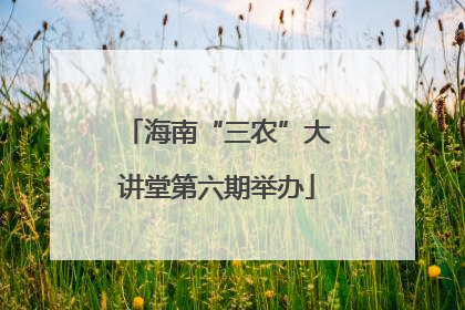 海南“三农”大讲堂第六期举办