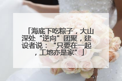 海底下吃粽子，大山深处“逆向”团聚，建设者说：“只要在一起，工地亦是家”