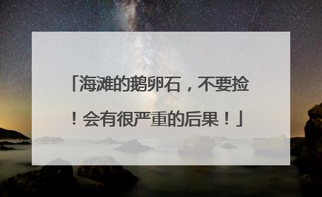 海滩的鹅卵石，不要捡！会有很严重的后果！