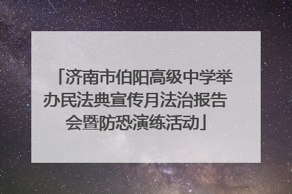 济南市伯阳高级中学举办民法典宣传月法治报告会暨防恐演练活动