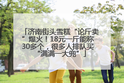 济南街头雪糕“论斤卖”爆火！18元一斤能称30多个，很多人排队买“满满一大兜”