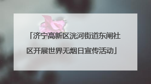 济宁高新区洸河街道东闸社区开展世界无烟日宣传活动