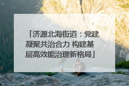 济源北海街道：党建凝聚共治合力 构建基层高效能治理新格局