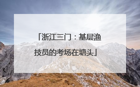 浙江三门：基层渔技员的考场在塘头