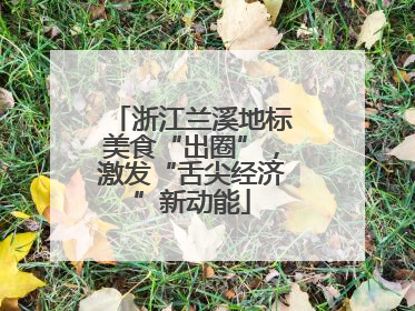 浙江兰溪地标美食“出圈”，激发“舌尖经济”新动能