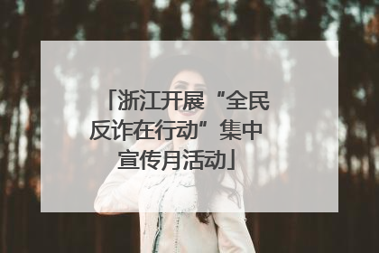 浙江开展“全民反诈在行动”集中宣传月活动