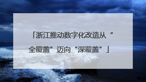 浙江推动数字化改造从“全覆盖”迈向“深覆盖”
