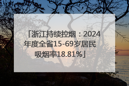 浙江持续控烟：2024年度全省15-69岁居民吸烟率18.81%