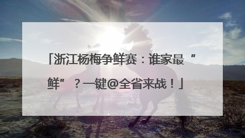 浙江杨梅争鲜赛：谁家最“鲜”？一键@全省来战！
