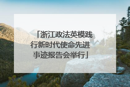 浙江政法英模践行新时代使命先进事迹报告会举行