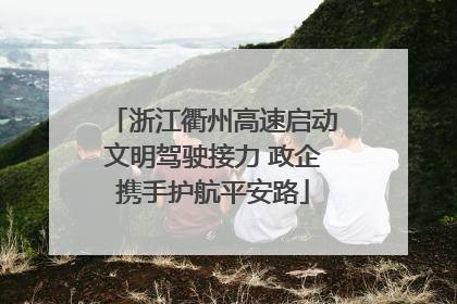 浙江衢州高速启动文明驾驶接力 政企携手护航平安路