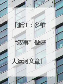浙江：多维“叙事”做好大运河文章