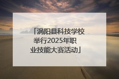 涡阳县科技学校举行2025年职业技能大赛活动