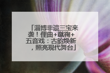 淄博非遗三宝来袭！俚曲+蹴鞠+五音戏：古韵焕新，照亮现代舞台