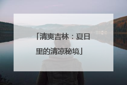 清爽吉林：夏日里的清凉秘境