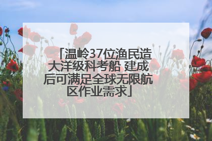 温岭37位渔民造大洋级科考船 建成后可满足全球无限航区作业需求