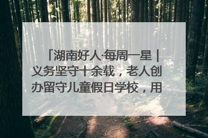 湖南好人·每周一星｜义务坚守十余载，老人创办留守儿童假日学校，用爱传道以心授艺